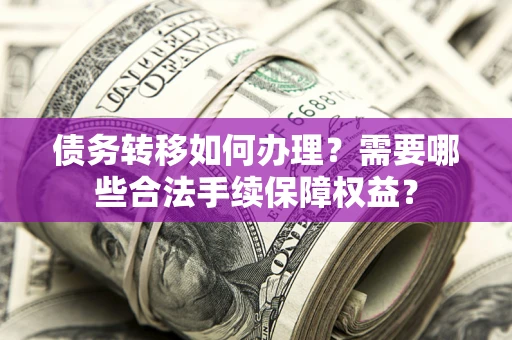 北京债务转移如何办理？需要哪些合法手续保障权益？