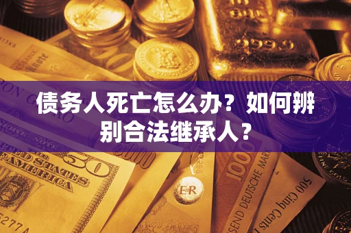 北京债务人死亡怎么办？如何辨别合法继承人？