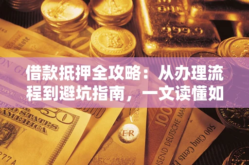 北京借款抵押全攻略：从办理流程到避坑指南，一文读懂如何安全融资