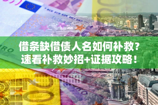 北京借条缺借债人名如何补救？速看补救妙招+证据攻略！