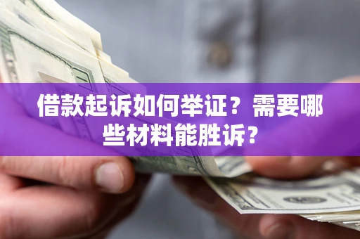 北京借款起诉如何举证？需要哪些材料能胜诉？