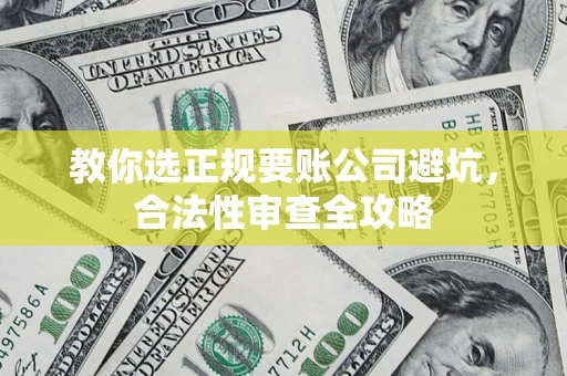 北京教你选正规要账公司避坑，合法性审查全攻略