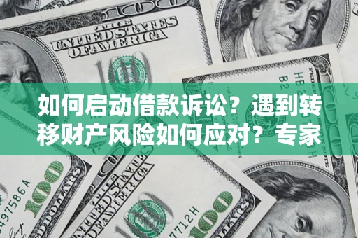 北京如何启动借款诉讼？遇到转移财产风险如何应对？专家解局支招