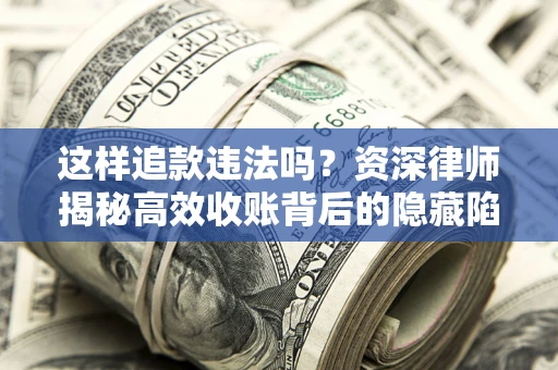 北京这样追款违法吗？资深律师揭秘高效收账背后的隐藏陷阱
