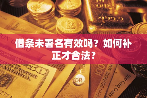 北京借条未署名有效吗？如何补正才合法？