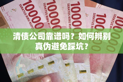 北京清债公司靠谱吗？如何辨别真伪避免踩坑？