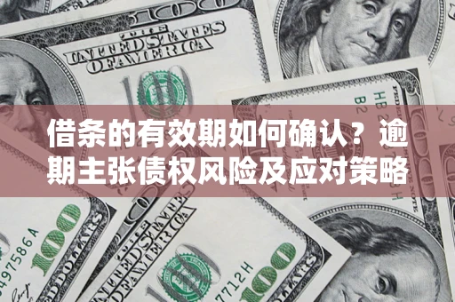 北京借条的有效期如何确认？逾期主张债权风险及应对策略？