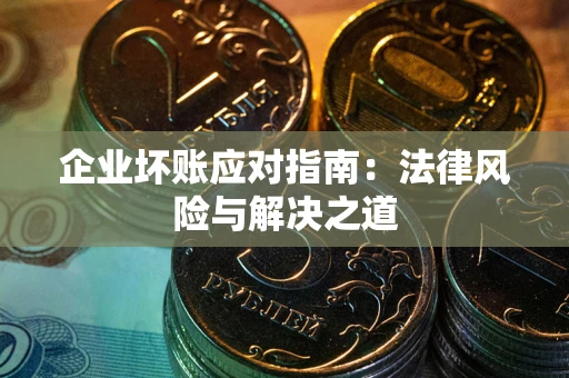 北京企业坏账应对指南：法律风险与解决之道