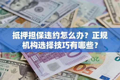 北京抵押担保违约怎么办？正规机构选择技巧有哪些？