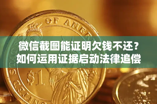 北京微信截图能证明欠钱不还？如何运用证据启动法律追偿程序？
