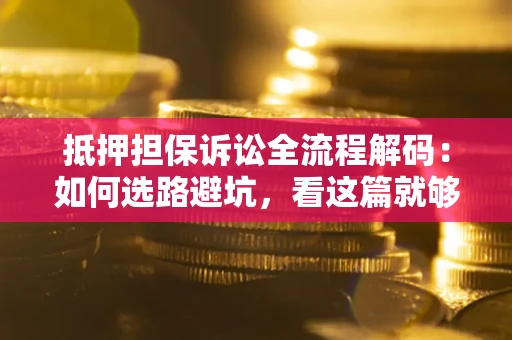 北京抵押担保诉讼全流程解码：如何选路避坑，看这篇就够了