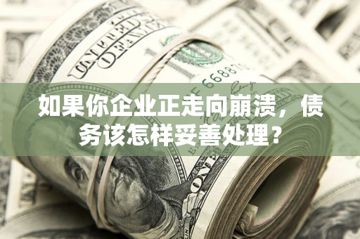 北京如果你企业正走向崩溃，债务该怎样妥善处理？