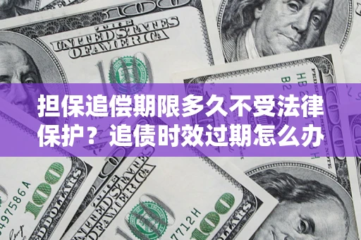 北京担保追偿期限多久不受法律保护？追债时效过期怎么办？