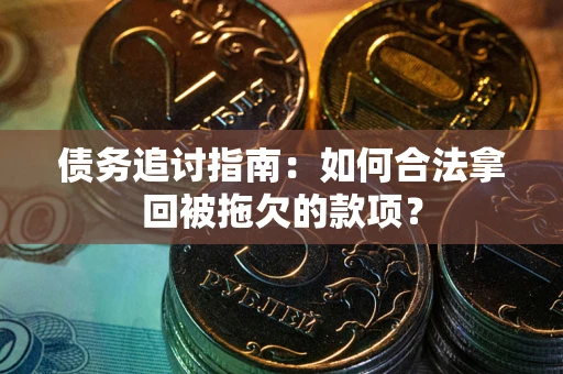 北京债务追讨指南：如何合法拿回被拖欠的款项？
