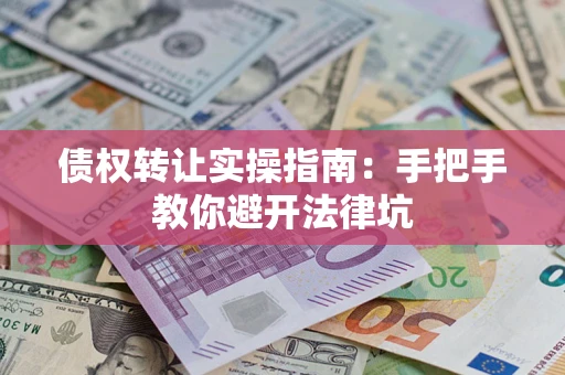 北京债权转让实操指南：手把手教你避开法律坑