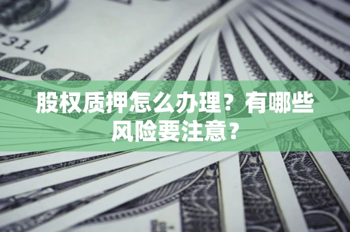 北京股权质押怎么办理？有哪些风险要注意？