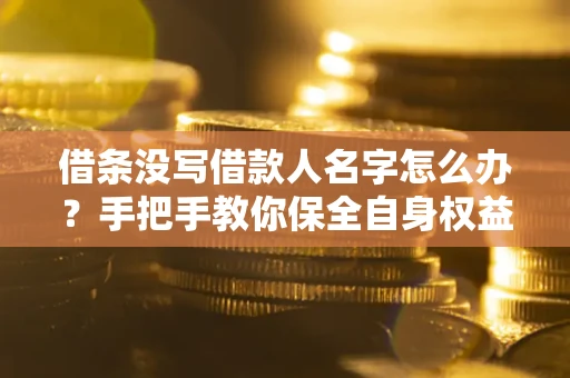 北京借条没写借款人名字怎么办？手把手教你保全自身权益