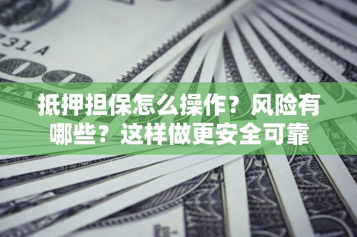 北京抵押担保怎么操作？风险有哪些？这样做更安全可靠