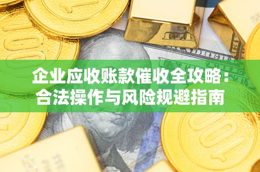 北京企业应收账款催收全攻略：合法操作与风险规避指南