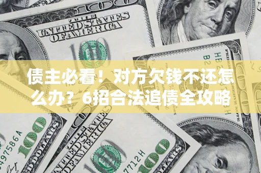 北京债主必看！对方欠钱不还怎么办？6招合法追债全攻略