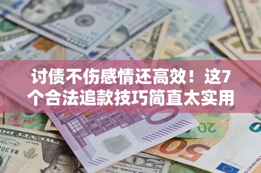 北京讨债不伤感情还高效！这7个合法追款技巧简直太实用