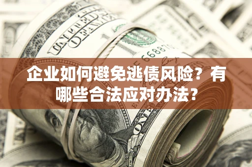 北京企业如何避免逃债风险？有哪些合法应对办法？