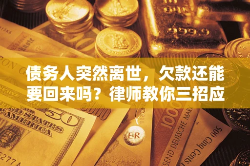 北京债务人突然离世，欠款还能要回来吗？律师教你三招应对