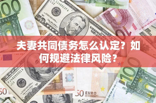 北京夫妻共同债务怎么认定？如何规避法律风险？