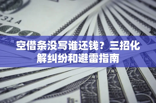 北京空借条没写谁还钱？三招化解纠纷和避雷指南