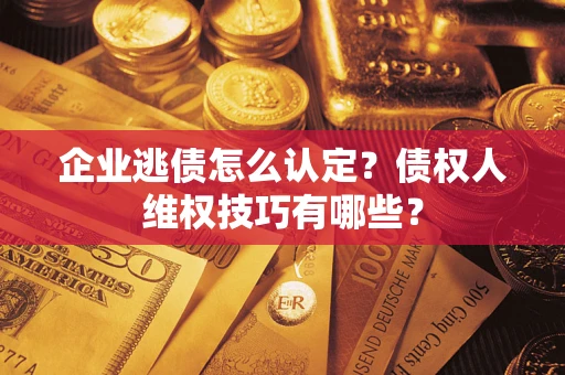 北京企业逃债怎么认定？债权人维权技巧有哪些？