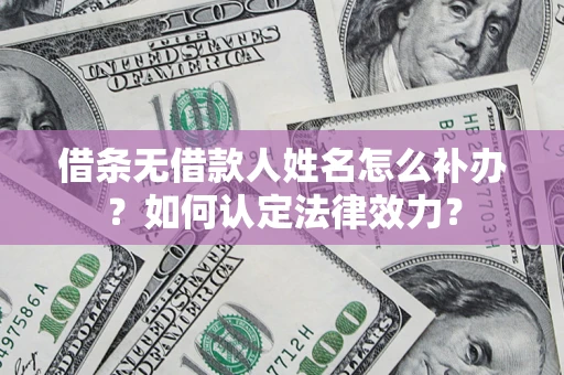 北京借条无借款人姓名怎么补办？如何认定法律效力？