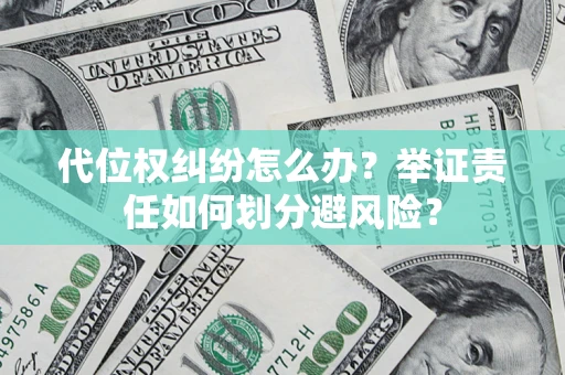 北京代位权纠纷怎么办？举证责任如何划分避风险？