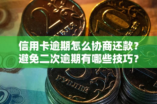 北京信用卡逾期怎么协商还款？避免二次逾期有哪些技巧？