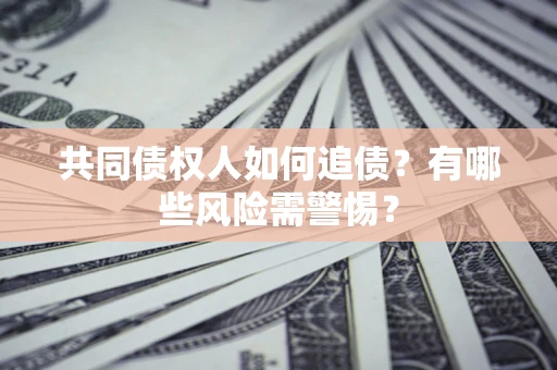 北京共同债权人如何追债？有哪些风险需警惕？