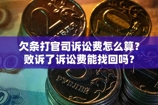 北京欠条打官司诉讼费怎么算？败诉了诉讼费能找回吗？