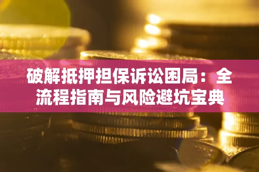 北京破解抵押担保诉讼困局:全流程指南与风险避坑宝典 北京破解抵押担保诉讼困局:全流程指南与风险避坑宝典