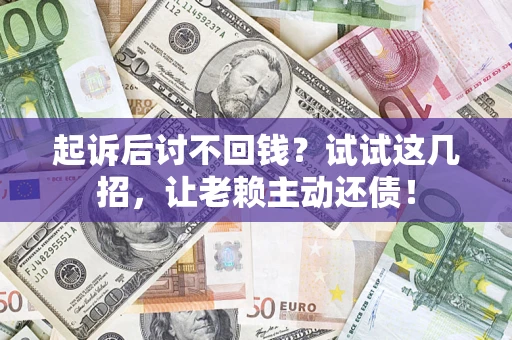 北京起诉后讨不回钱？试试这几招，让老赖主动还债！