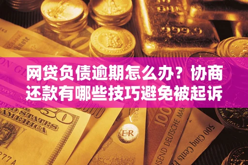 北京网贷负债逾期怎么办？协商还款有哪些技巧避免被起诉？