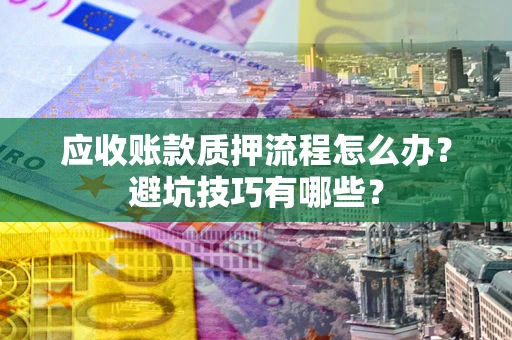 北京应收账款质押流程怎么办？避坑技巧有哪些？