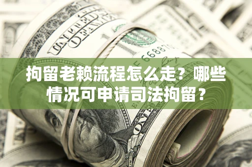 北京拘留老赖流程怎么走?哪些情况可申请司法拘留? 北京拘留老赖流程怎么走?哪些情况可申请司法拘留?