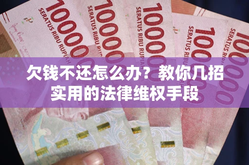 北京欠钱不还怎么办？教你几招实用的法律维权手段
