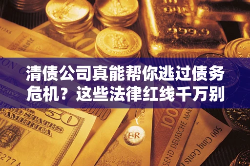 北京清债公司真能帮你逃过债务危机？这些法律红线千万别踩