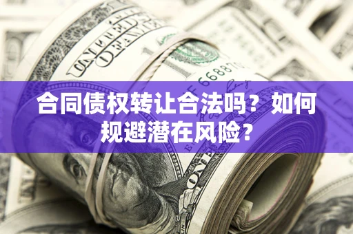北京合同债权转让合法吗?如何规避潜在风险? 北京合同债权转让合法吗?如何规避潜在风险?
