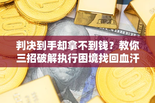 北京判决到手却拿不到钱？教你三招破解执行困境找回血汗钱
