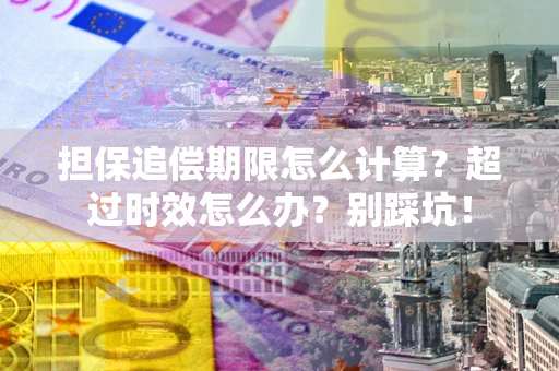北京担保追偿期限怎么计算？超过时效怎么办？别踩坑！