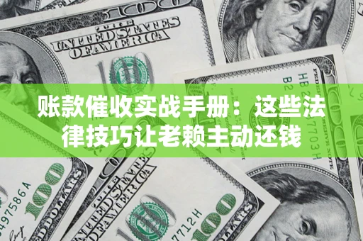 北京账款催收实战手册：这些法律技巧让老赖主动还钱
