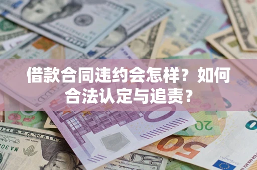 北京借款合同违约会怎样？如何合法认定与追责？