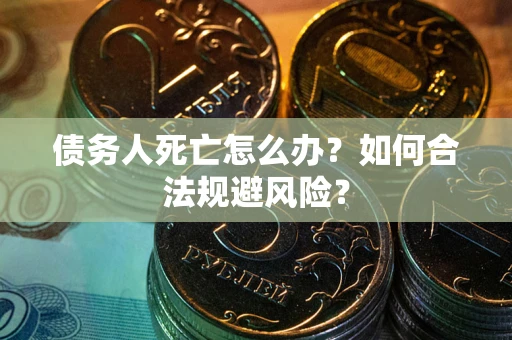 北京债务人死亡怎么办？如何合法规避风险？