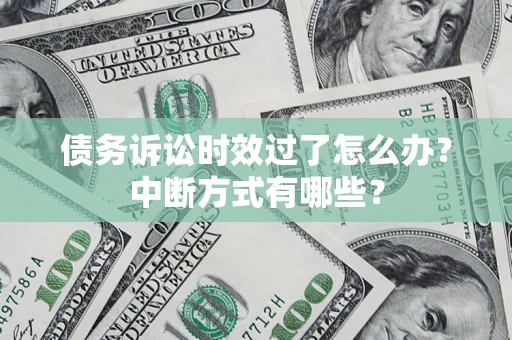 北京债务诉讼时效过了怎么办？中断方式有哪些？