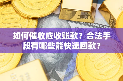 北京如何催收应收账款？合法手段有哪些能快速回款？